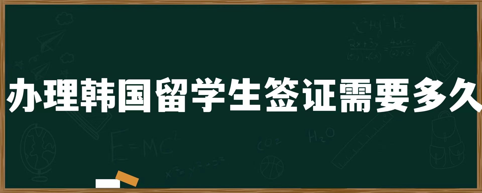 辦理韓國(guó)留學(xué)生簽證需要多久