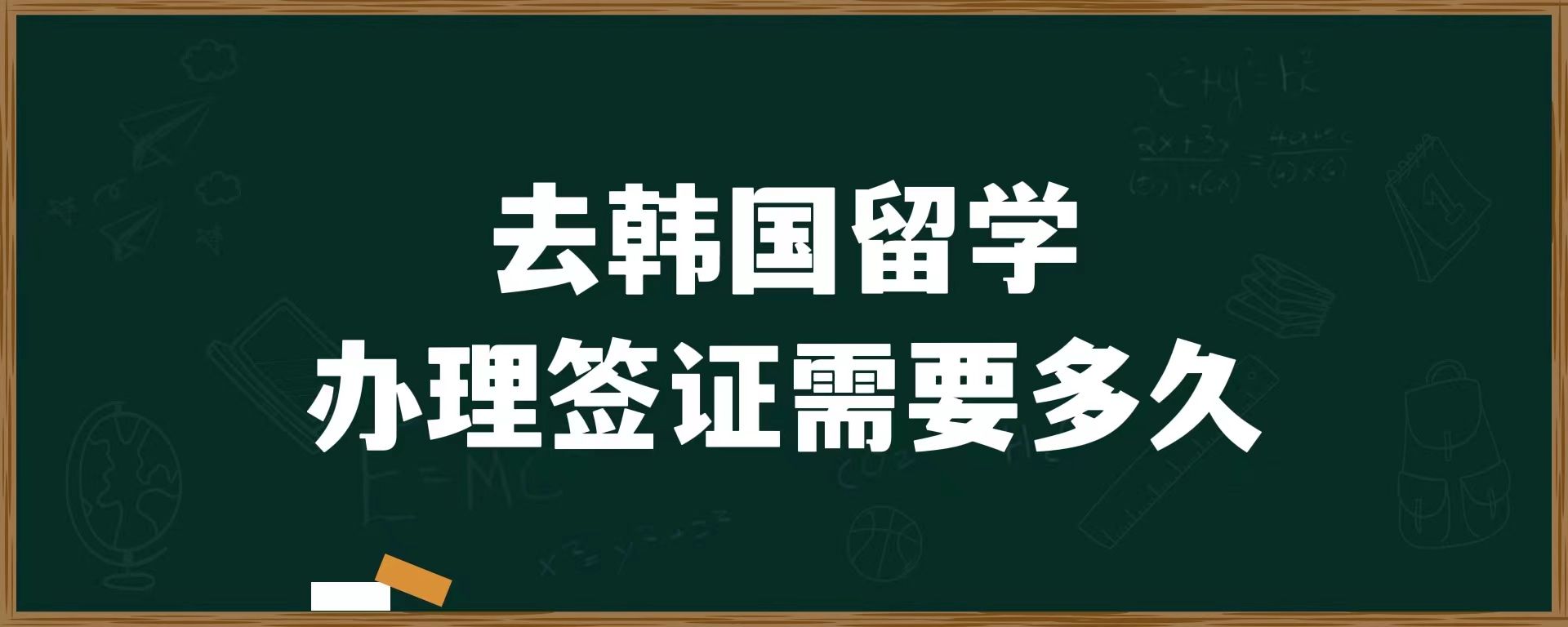 去韓國留學辦簽證需要多久